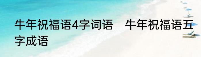 牛年祝福语4字词语　牛年祝福语五字成语
