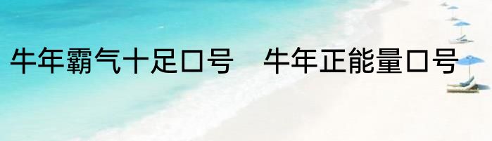 牛年霸气十足口号　牛年正能量口号