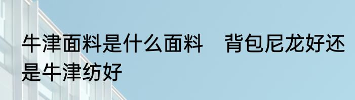 牛津面料是什么面料　背包尼龙好还是牛津纺好