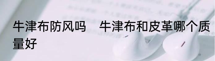 牛津布防风吗　牛津布和皮革哪个质量好
