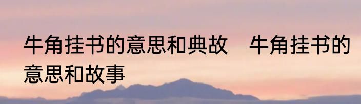 牛角挂书的意思和典故　牛角挂书的意思和故事