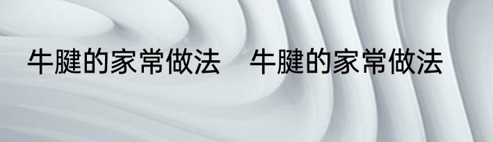 牛腱的家常做法　牛腱的家常做法
