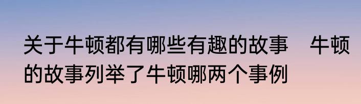 关于牛顿都有哪些有趣的故事　牛顿的故事列举了牛顿哪两个事例