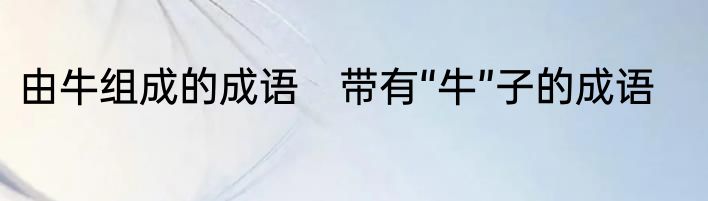 由牛组成的成语　带有“牛”子的成语