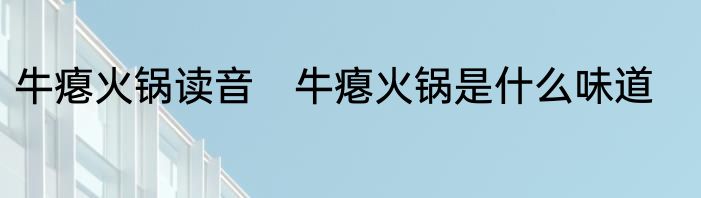 牛瘪火锅读音　牛瘪火锅是什么味道