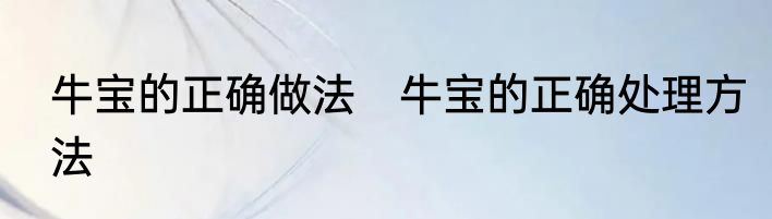 牛宝的正确做法　牛宝的正确处理方法