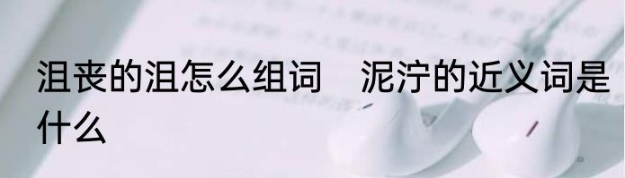 沮丧的沮怎么组词　泥泞的近义词是什么