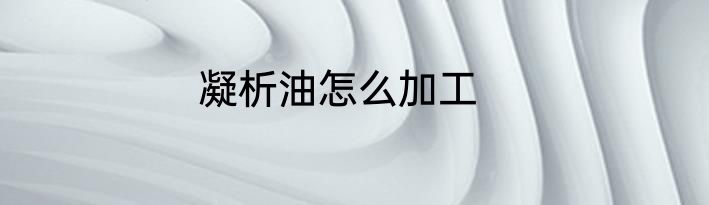凝析油怎么加工