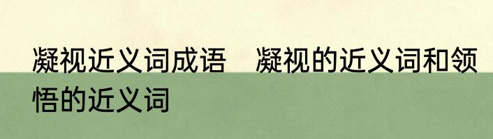 凝视近义词成语　凝视的近义词和领悟的近义词
