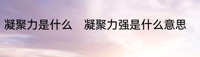 凝聚力是什么　凝聚力强是什么意思