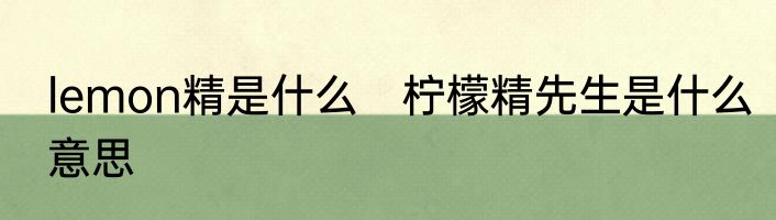 lemon精是什么　柠檬精先生是什么意思