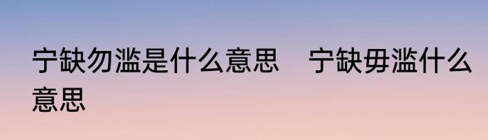 宁缺勿滥是什么意思　宁缺毋滥什么意思