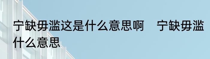 宁缺毋滥这是什么意思啊　宁缺毋滥什么意思