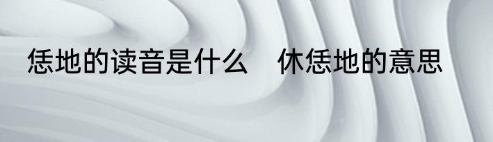 恁地的读音是什么　休恁地的意思