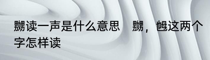 嬲读一声是什么意思　嬲，乸这两个字怎样读