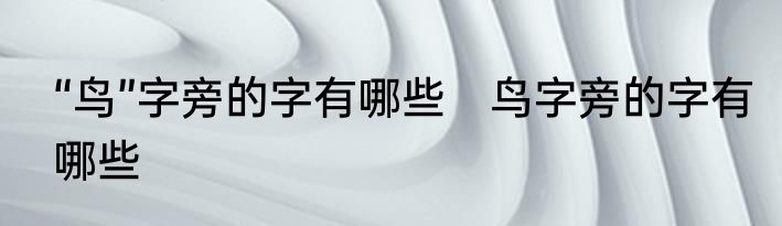 “鸟”字旁的字有哪些　鸟字旁的字有哪些