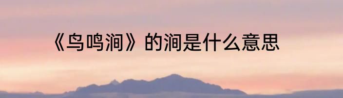 《鸟鸣涧》的涧是什么意思