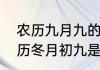 农历九月九的来历　请问下熟称的阴历冬月初九是阴历的几月份