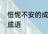 忸怩不安的成语解释　啥啥不安四字成语
