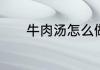 牛肉汤怎么做　牛肉汤怎么做