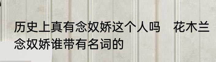 历史上真有念奴娇这个人吗　花木兰念奴娇谁带有名词的