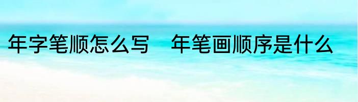年字笔顺怎么写　年笔画顺序是什么