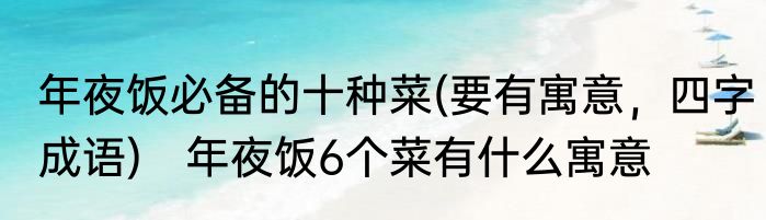 年夜饭必备的十种菜(要有寓意，四字成语)　年夜饭6个菜有什么寓意