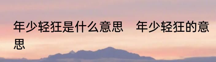 年少轻狂是什么意思　年少轻狂的意思