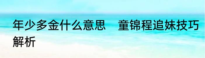 年少多金什么意思　童锦程追妹技巧解析