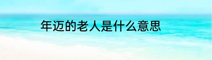 年迈的老人是什么意思