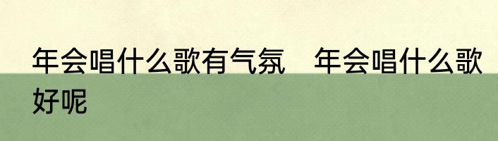 年会唱什么歌有气氛　年会唱什么歌好呢