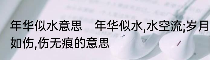 年华似水意思　年华似水,水空流;岁月如伤,伤无痕的意思