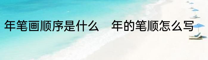 年笔画顺序是什么　年的笔顺怎么写