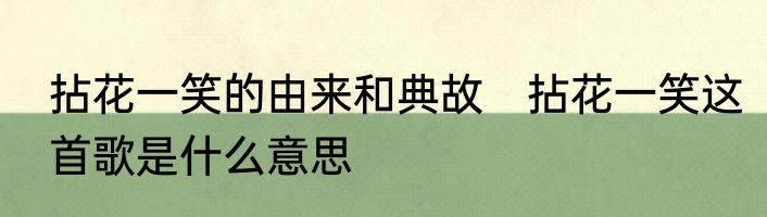 拈花一笑的由来和典故　拈花一笑这首歌是什么意思