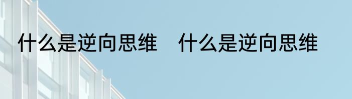 什么是逆向思维　什么是逆向思维