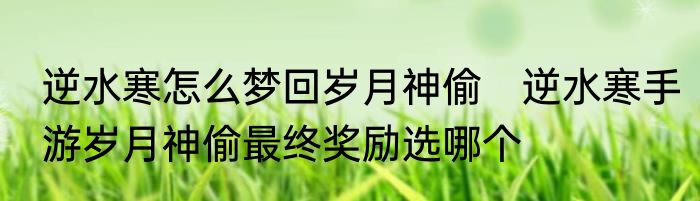 逆水寒怎么梦回岁月神偷　逆水寒手游岁月神偷最终奖励选哪个