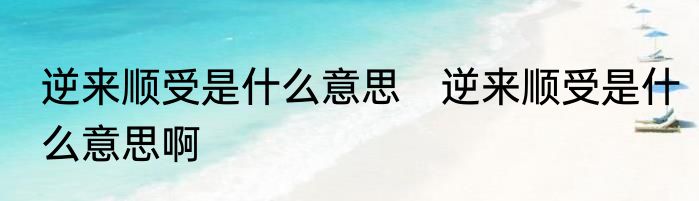 逆来顺受是什么意思　逆来顺受是什么意思啊