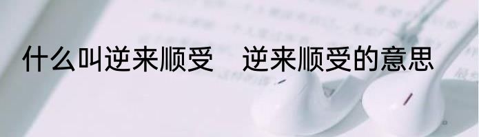 什么叫逆来顺受　逆来顺受的意思