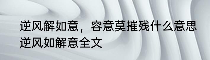 逆风解如意，容意莫摧残什么意思　逆风如解意全文