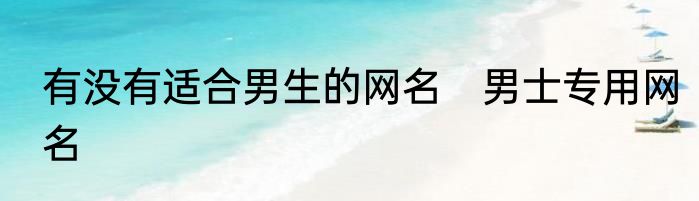有没有适合男生的网名　男士专用网名