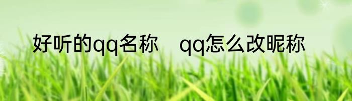 好听的qq名称　qq怎么改昵称