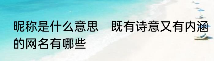 昵称是什么意思　既有诗意又有内涵的网名有哪些
