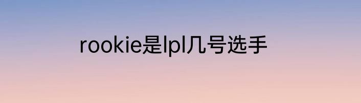 rookie是lpl几号选手