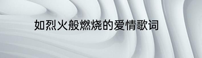 如烈火般燃烧的爱情歌词