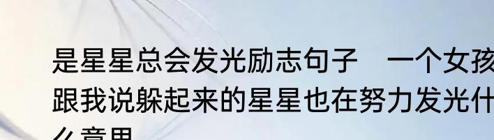 是星星总会发光励志句子　一个女孩跟我说躲起来的星星也在努力发光什么意思