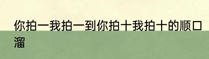 你拍一我拍一到你拍十我拍十的顺口溜
