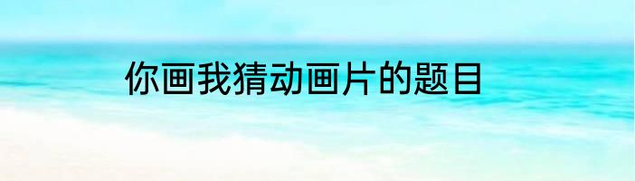 你画我猜动画片的题目