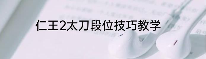 仁王2太刀段位技巧教学