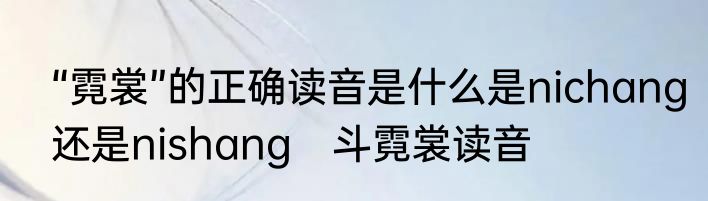 “霓裳”的正确读音是什么是nichang还是nishang　斗霓裳读音