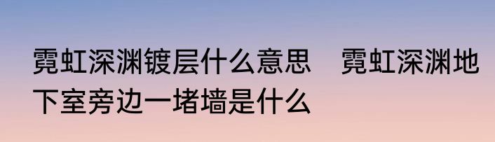 霓虹深渊镀层什么意思　霓虹深渊地下室旁边一堵墙是什么